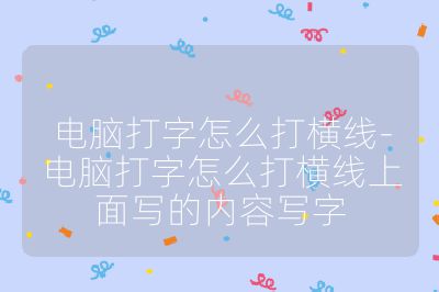 电脑打字怎么打横线-电脑打字怎么打横线上面写的内容写字