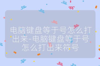 电脑键盘等于号怎么打出来-电脑键盘等于号怎么打出来符号