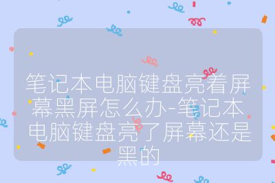 笔记本电脑键盘亮着屏幕黑屏怎么办-笔记本电脑键盘亮了屏幕还是黑的