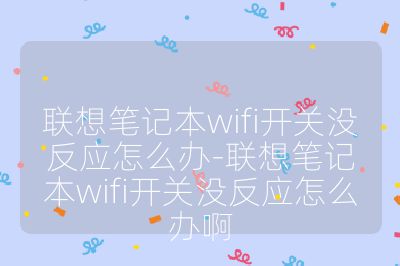 联想笔记本wifi开关没反应怎么办-联想笔记本wifi开关没反应怎么办啊