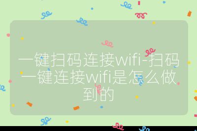 一键扫码连接wifi-扫码一键连接wifi是怎么做到的