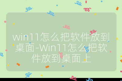 win11怎么把软件放到桌面-Win11怎么把软件放到桌面上