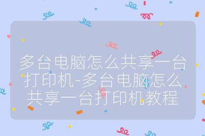 多台电脑怎么共享一台打印机-多台电脑怎么共享一台打印机教程
