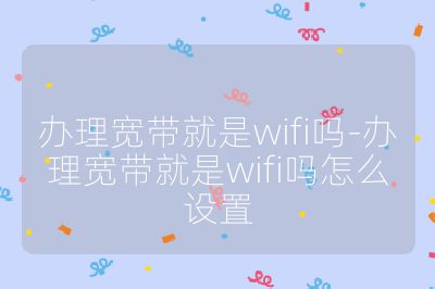 办理宽带就是wifi吗-办理宽带就是wifi吗怎么设置