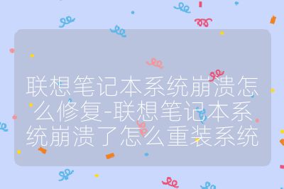 联想笔记本系统崩溃怎么修复-联想笔记本系统崩溃了怎么重装系统
