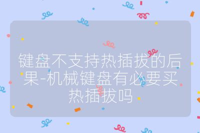 键盘不支持热插拔的后果-机械键盘有必要买热插拔吗