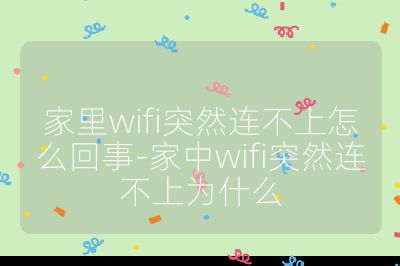 家里wifi突然连不上怎么回事-家中wifi突然连不上为什么