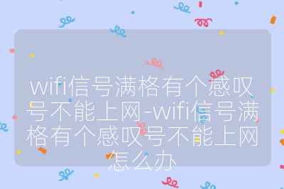 wifi信号满格有个感叹号不能上网-wifi信号满格有个感叹号不能上网怎么办