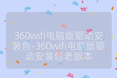360wifi电脑版驱动安装包-360wifi电脑版驱动安装包老版本