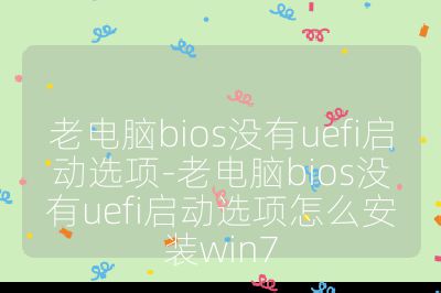 老电脑bios没有uefi启动选项-老电脑bios没有uefi启动选项怎么安装win7