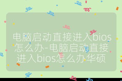 电脑启动直接进入bios怎么办-电脑启动直接进入bios怎么办华硕