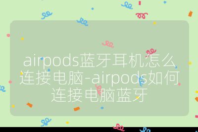 airpods蓝牙耳机怎么连接电脑-airpods如何连接电脑蓝牙