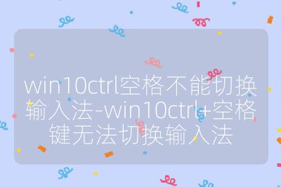 win10ctrl空格不能切换输入法-win10ctrl+空格键无法切换输入法