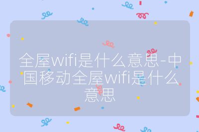 全屋wifi是什么意思-中国移动全屋wifi是什么意思
