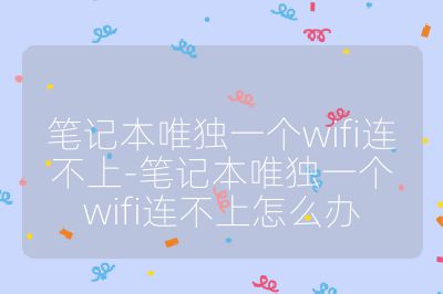 笔记本唯独一个wifi连不上-笔记本唯独一个wifi连不上怎么办
