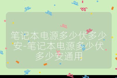 笔记本电源多少伏多少安-笔记本电源多少伏多少安通用