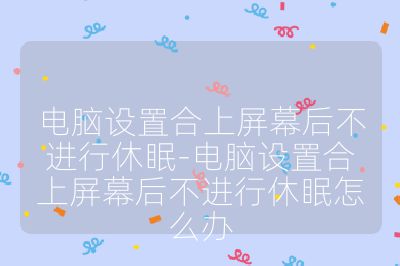 电脑设置合上屏幕后不进行休眠-电脑设置合上屏幕后不进行休眠怎么办