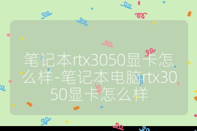 笔记本rtx3050显卡怎么样-笔记本电脑rtx3050显卡怎么样