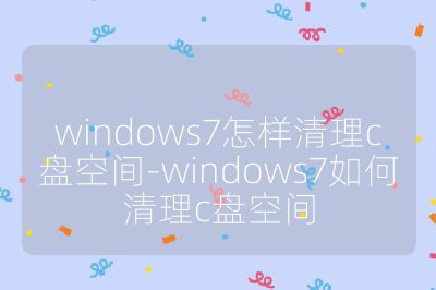 windows7怎样清理c盘空间-windows7如何清理c盘空间