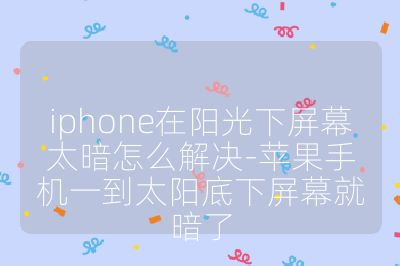 iphone在阳光下屏幕太暗怎么解决-苹果手机一到太阳底下屏幕就暗了
