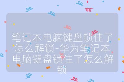 笔记本电脑键盘锁住了怎么解锁-华为笔记本电脑键盘锁住了怎么解锁