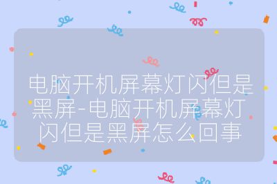 电脑开机屏幕灯闪但是黑屏-电脑开机屏幕灯闪但是黑屏怎么回事