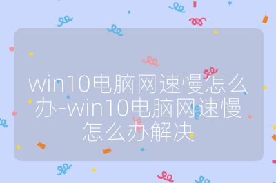 win10电脑网速慢怎么办-win10电脑网速慢怎么办解决