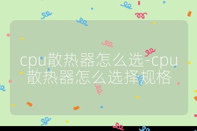 cpu散热器怎么选-cpu散热器怎么选择规格