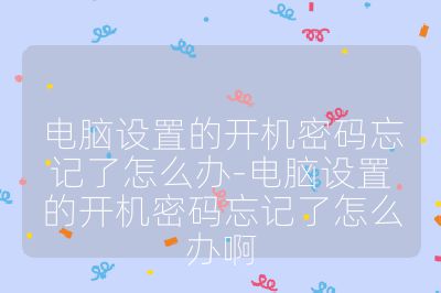 电脑设置的开机密码忘记了怎么办-电脑设置的开机密码忘记了怎么办啊