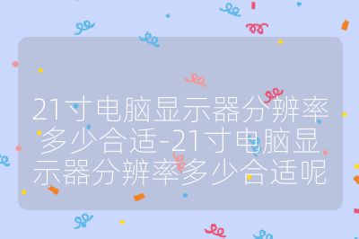 21寸电脑显示器分辨率多少合适-21寸电脑显示器分辨率多少合适呢