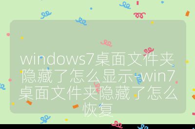 windows7桌面文件夹隐藏了怎么显示-win7桌面文件夹隐藏了怎么恢复