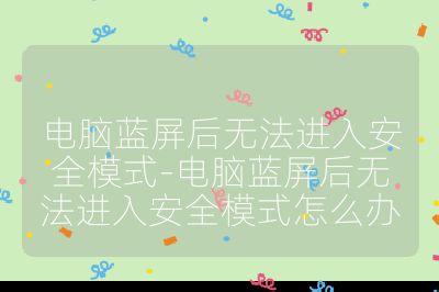 电脑蓝屏后无法进入安全模式-电脑蓝屏后无法进入安全模式怎么办