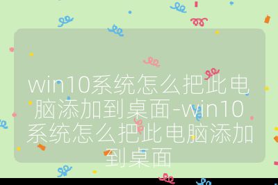 win10系统怎么把此电脑添加到桌面-win10系统怎么把此电脑添加到桌面