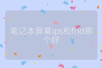笔记本屏幕ips和fhd哪个好