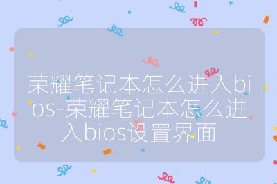 荣耀笔记本怎么进入bios-荣耀笔记本怎么进入bios设置界面