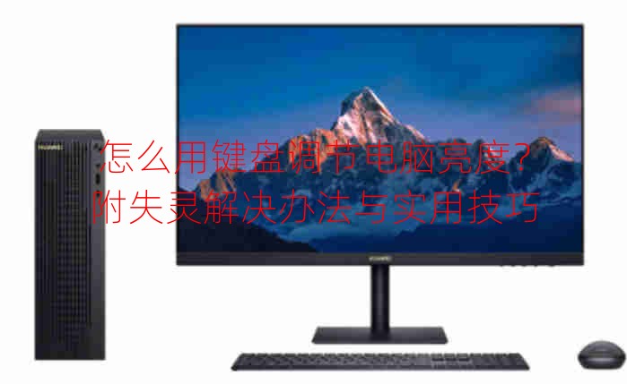 怎么用键盘调节电脑亮度？附失灵解决办法与实用技巧