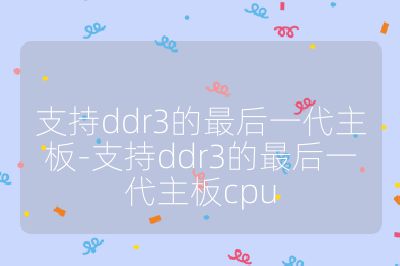 支持ddr3的最后一代主板-支持ddr3的最后一代主板cpu