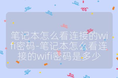 笔记本怎么看连接的wifi密码-笔记本怎么看连接的wifi密码是多少