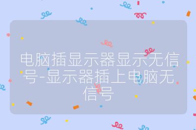 电脑插显示器显示无信号-显示器插上电脑无信号