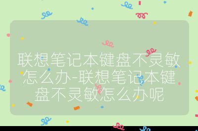 联想笔记本键盘不灵敏怎么办-联想笔记本键盘不灵敏怎么办呢