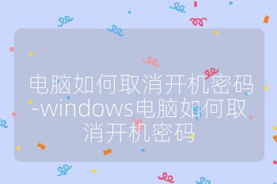 电脑如何取消开机密码-windows电脑如何取消开机密码