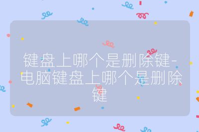 键盘上哪个是删除键-电脑键盘上哪个是删除键