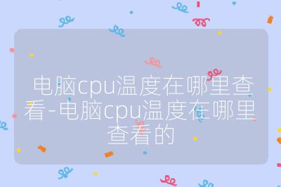 电脑cpu温度在哪里查看-电脑cpu温度在哪里查看的