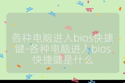 各种电脑进入bios快捷键-各种电脑进入bios快捷键是什么