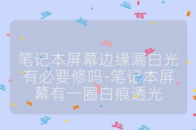 笔记本屏幕边缘漏白光有必要修吗-笔记本屏幕有一圈白痕透光