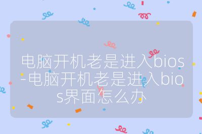 电脑开机老是进入bios-电脑开机老是进入bios界面怎么办