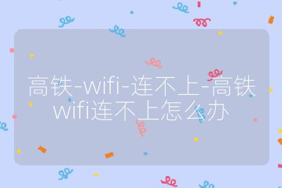 高铁-wifi-连不上-高铁wifi连不上怎么办