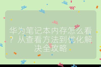 华为笔记本内存怎么看？从查看方法到优化解决全攻略