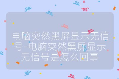 电脑突然黑屏显示无信号-电脑突然黑屏显示无信号是怎么回事