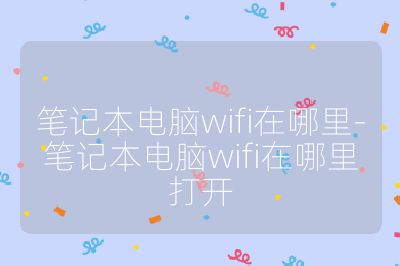 笔记本电脑wifi在哪里-笔记本电脑wifi在哪里打开